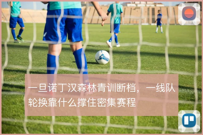 一旦诺丁汉森林青训断档，一线队轮换靠什么撑住密集赛程