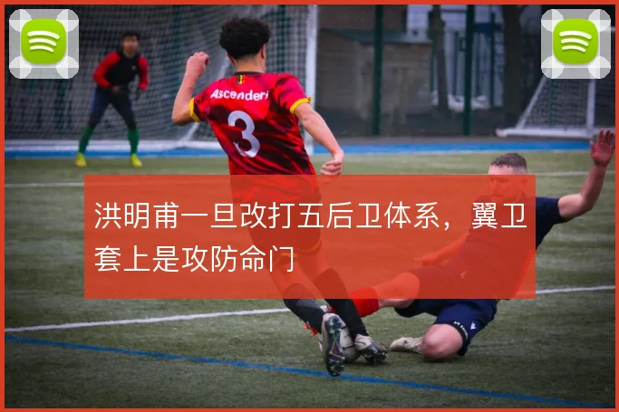 洪明甫一旦改打五后卫体系,翼卫套上是攻防命门