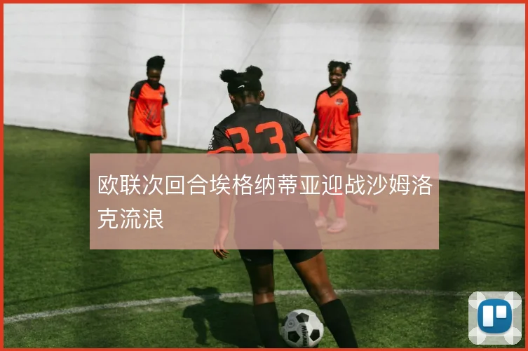 欧联次回合埃格纳蒂亚迎战沙姆洛克流浪