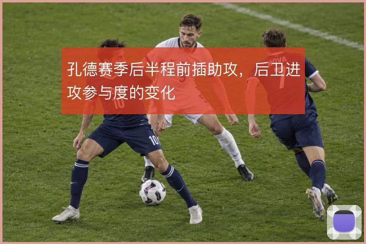 孔德赛季后半程前插助攻，后卫进攻参与度的变化