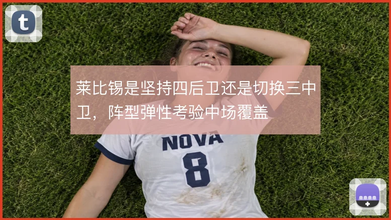 莱比锡是坚持四后卫还是切换三中卫，阵型弹性考验中场覆盖