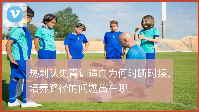 热刺队史青训造血为何时断时续，培养路径的问题出在哪