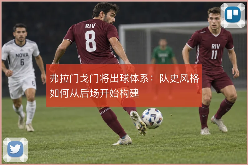 弗拉门戈门将出球体系：队史风格如何从后场开始构建