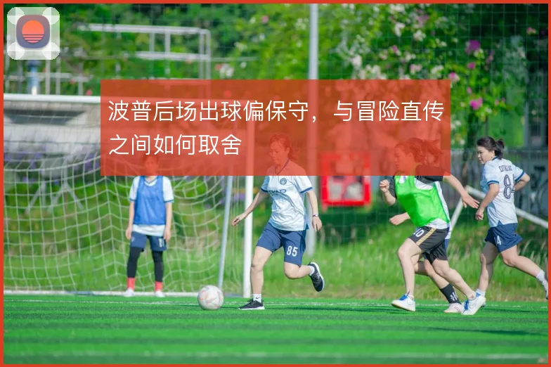 波普后场出球偏保守，与冒险直传之间如何取舍