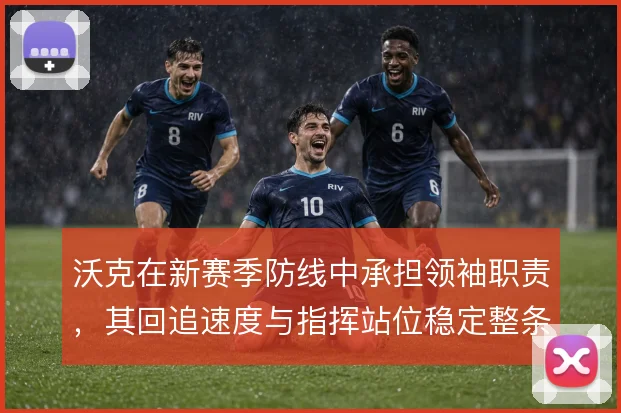 沃克在新赛季防线中承担领袖职责，其回追速度与指挥站位稳定整条后防