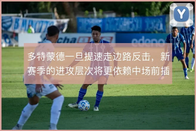 多特蒙德一旦提速走边路反击，新赛季的进攻层次将更依赖中场前插