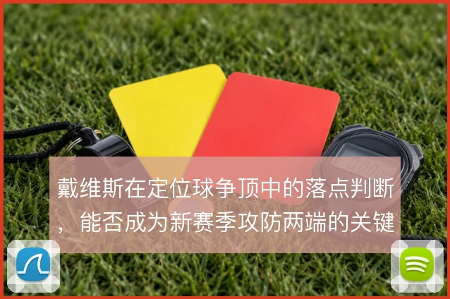 戴维斯在定位球争顶中的落点判断，能否成为新赛季攻防两端的关键变量
