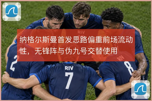 纳格尔斯曼首发思路偏重前场流动性，无锋阵与伪九号交替使用