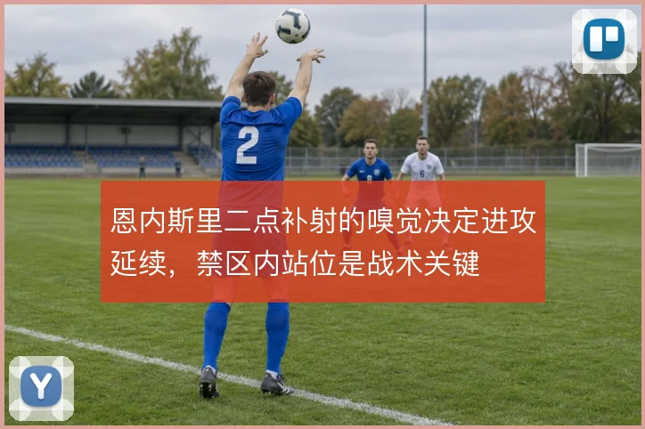 恩内斯里二点补射的嗅觉决定进攻延续，禁区内站位是战术关键