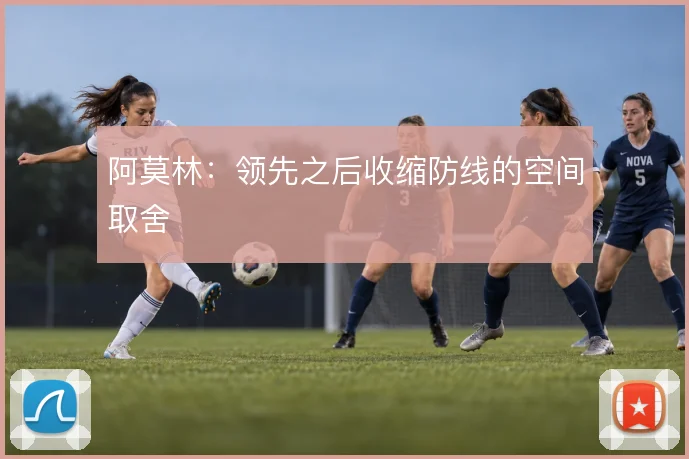 阿莫林：领先之后收缩防线的空间取舍