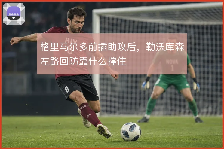 格里马尔多前插助攻后，勒沃库森左路回防靠什么撑住