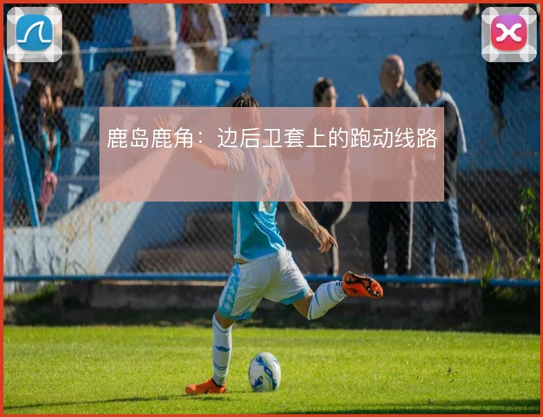 鹿岛鹿角:边后卫套上的跑动线路