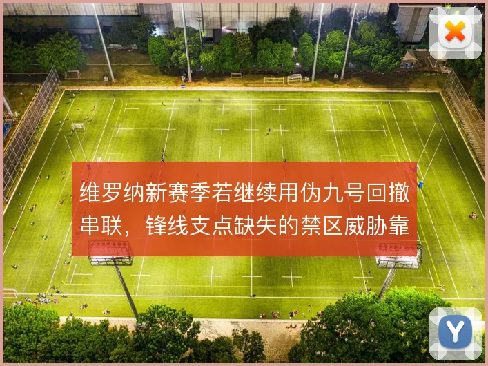 维罗纳新赛季若继续用伪九号回撤串联，锋线支点缺失的禁区威胁靠什么撑住