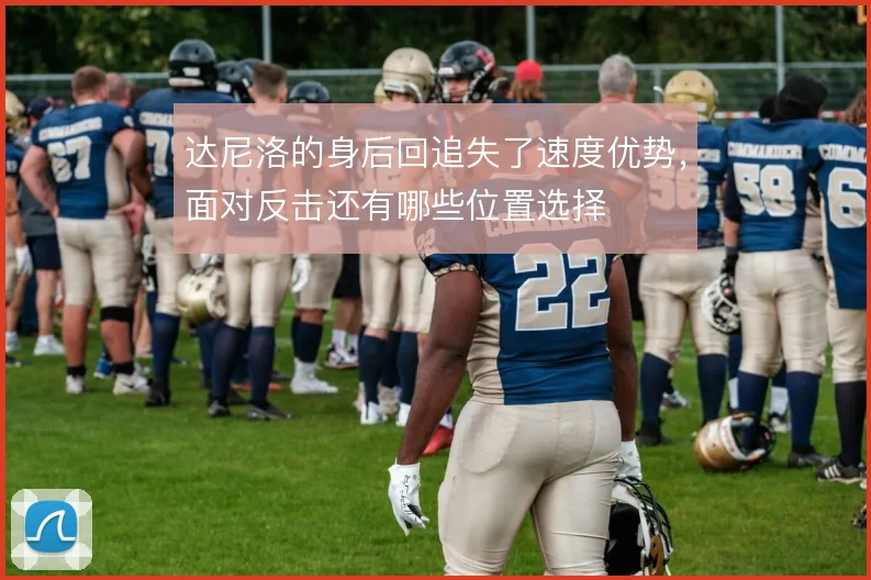 达尼洛的身后回追失了速度优势,面对反击还有哪些位置选择