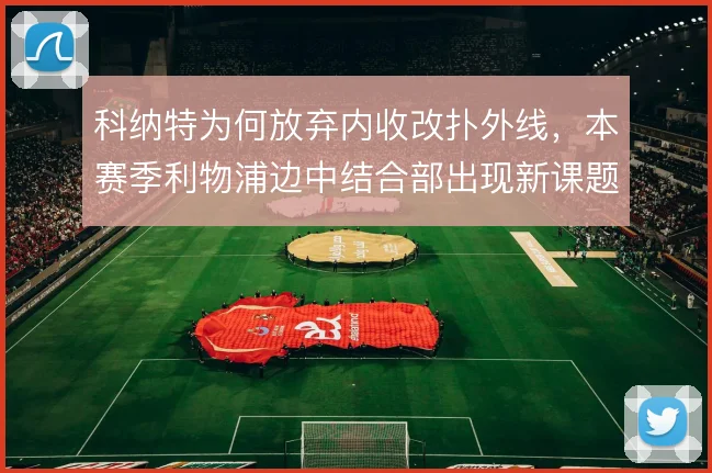 科纳特为何放弃内收改扑外线,本赛季利物浦边中结合部出现新课题