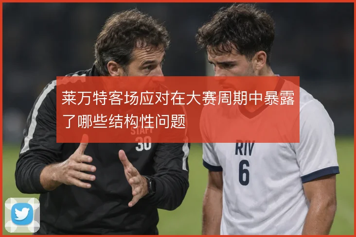 莱万特客场应对在大赛周期中暴露了哪些结构性问题