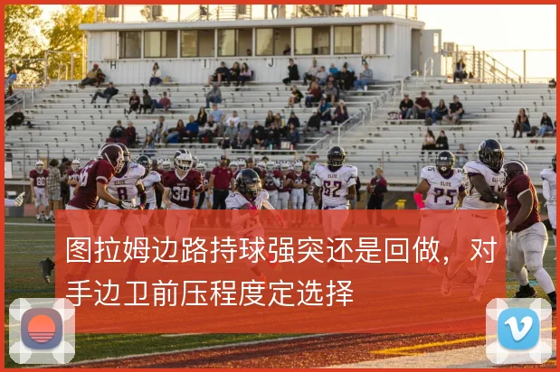 图拉姆边路持球强突还是回做，对手边卫前压程度定选择