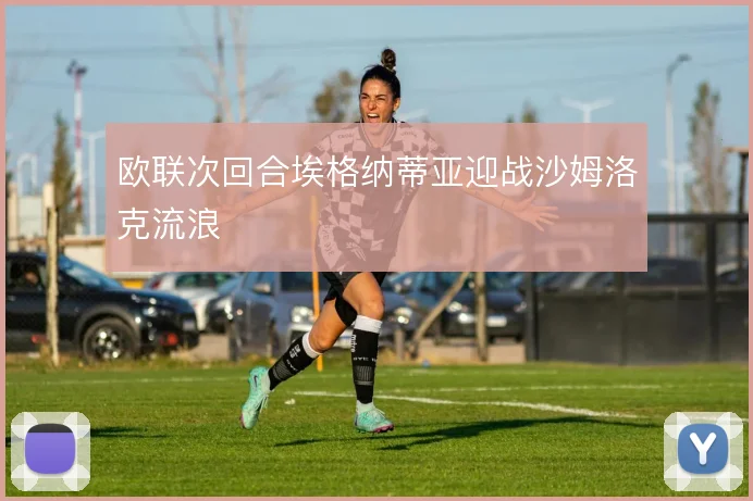 欧联次回合埃格纳蒂亚迎战沙姆洛克流浪