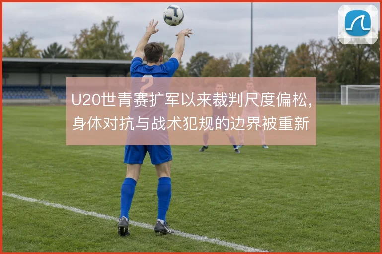 U20世青赛扩军以来裁判尺度偏松，身体对抗与战术犯规的边界被重新定义
