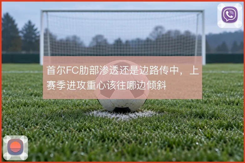首尔FC肋部渗透还是边路传中，上赛季进攻重心该往哪边倾斜