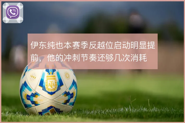 伊东纯也本赛季反越位启动明显提前，他的冲刺节奏还够几次消耗