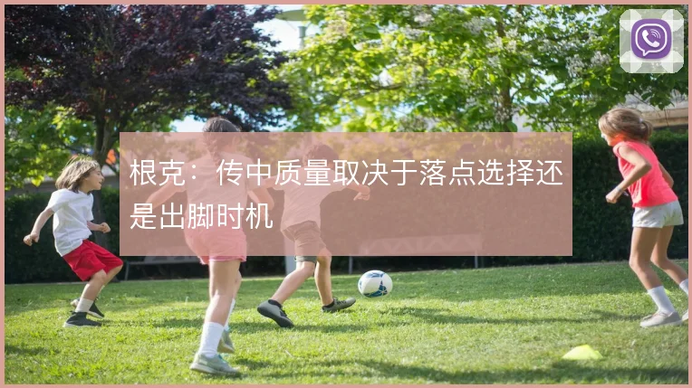 根克：传中质量取决于落点选择还是出脚时机
