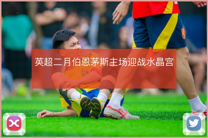 英超二月伯恩茅斯主场迎战水晶宫