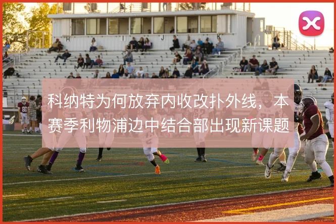 科纳特为何放弃内收改扑外线,本赛季利物浦边中结合部出现新课题