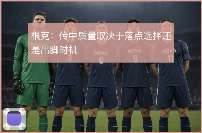 根克：传中质量取决于落点选择还是出脚时机
