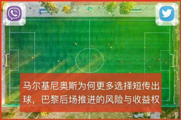 马尔基尼奥斯为何更多选择短传出球，巴黎后场推进的风险与收益权衡