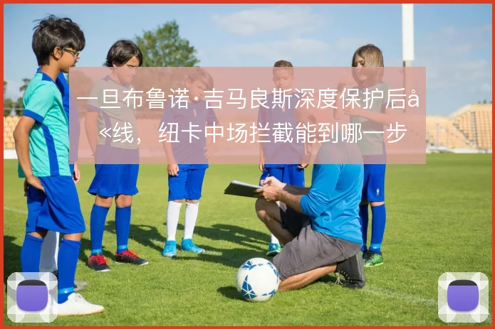 一旦布鲁诺·吉马良斯深度保护后卫线，纽卡中场拦截能到哪一步
