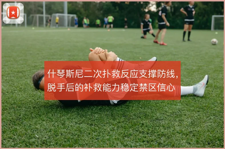 什琴斯尼二次扑救反应支撑防线，脱手后的补救能力稳定禁区信心