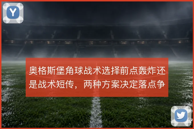 奥格斯堡角球战术选择前点轰炸还是战术短传，两种方案决定落点争夺方式