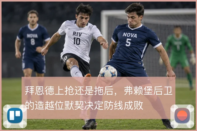 拜恩德上抢还是拖后，弗赖堡后卫的造越位默契决定防线成败