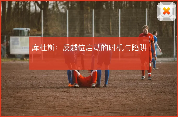 库杜斯：反越位启动的时机与陷阱