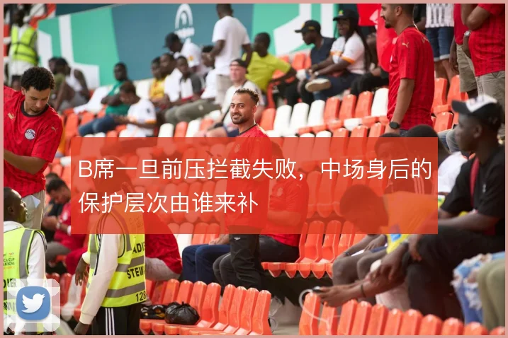 B席一旦前压拦截失败，中场身后的保护层次由谁来补