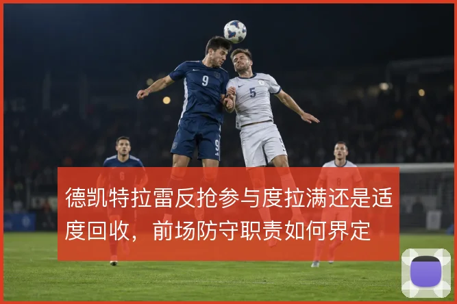 德凯特拉雷反抢参与度拉满还是适度回收，前场防守职责如何界定