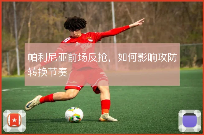 帕利尼亚前场反抢，如何影响攻防转换节奏