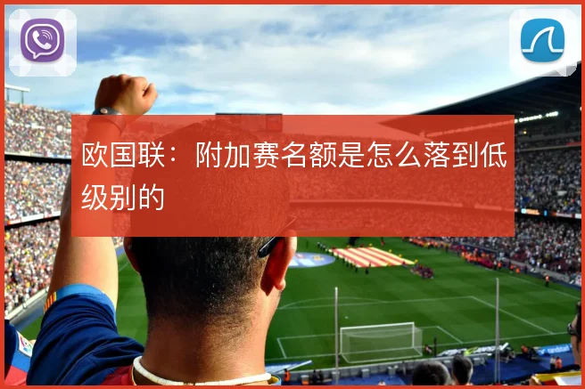 欧国联：附加赛名额是怎么落到低级别的