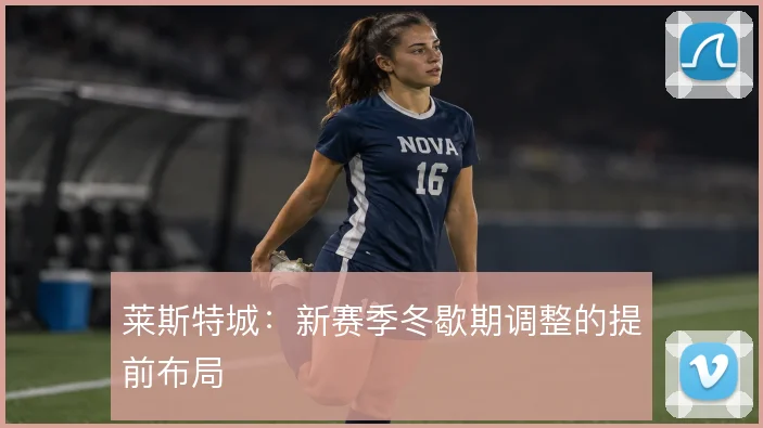 莱斯特城：新赛季冬歇期调整的提前布局