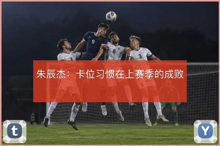 朱辰杰：卡位习惯在上赛季的成败