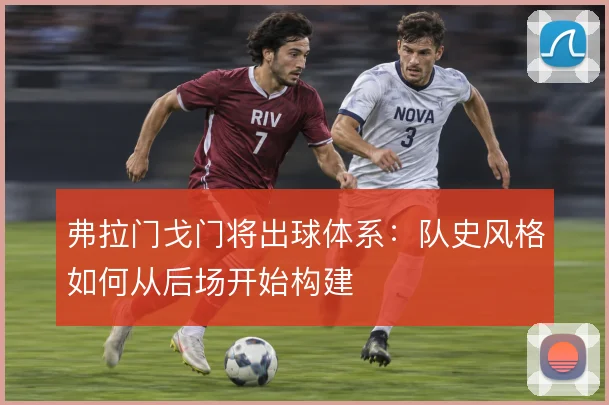 弗拉门戈门将出球体系：队史风格如何从后场开始构建