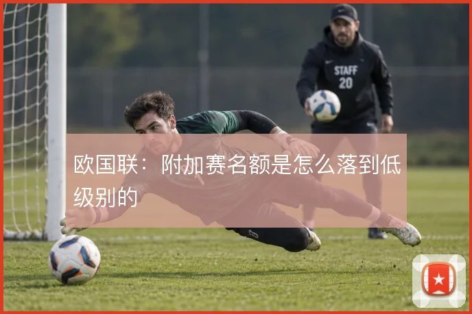 欧国联：附加赛名额是怎么落到低级别的
