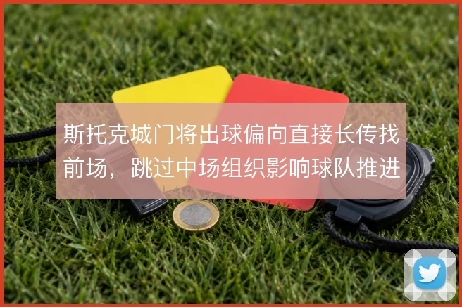 斯托克城门将出球偏向直接长传找前场，跳过中场组织影响球队推进节奏