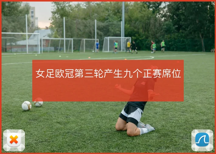 女足欧冠第三轮产生九个正赛席位