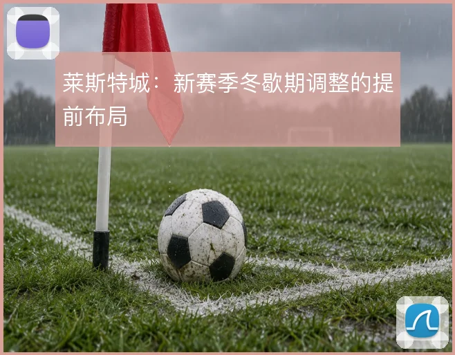 莱斯特城：新赛季冬歇期调整的提前布局