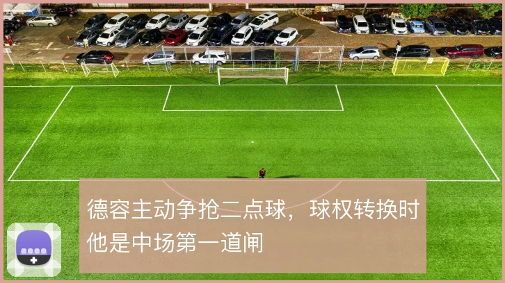 德容主动争抢二点球，球权转换时他是中场第一道闸