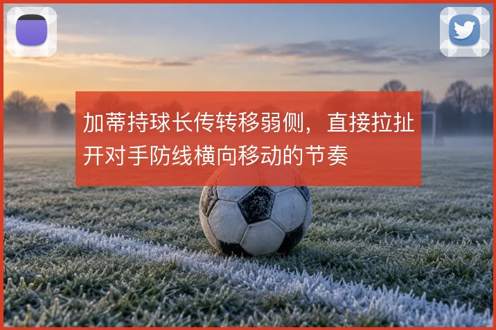 加蒂持球长传转移弱侧，直接拉扯开对手防线横向移动的节奏