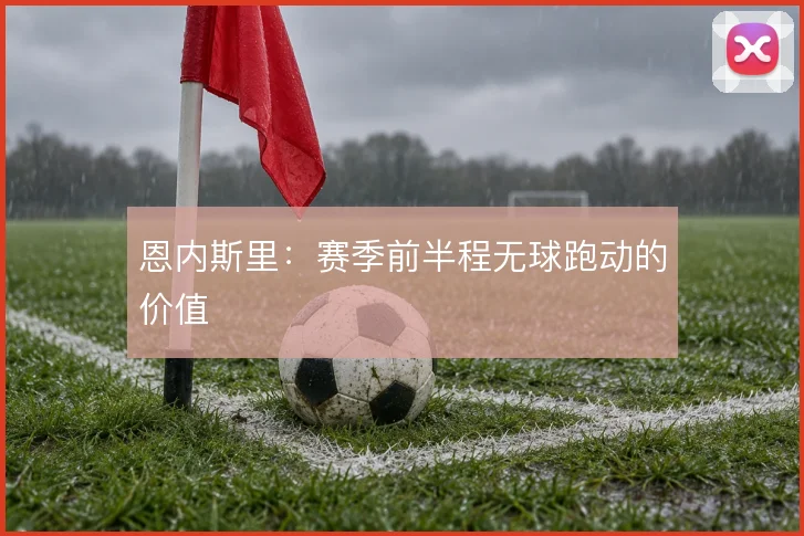 恩内斯里：赛季前半程无球跑动的价值