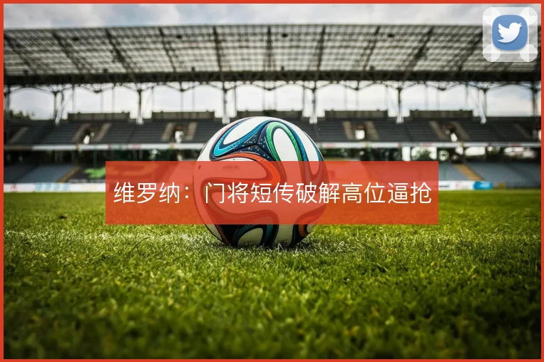 维罗纳：门将短传破解高位逼抢